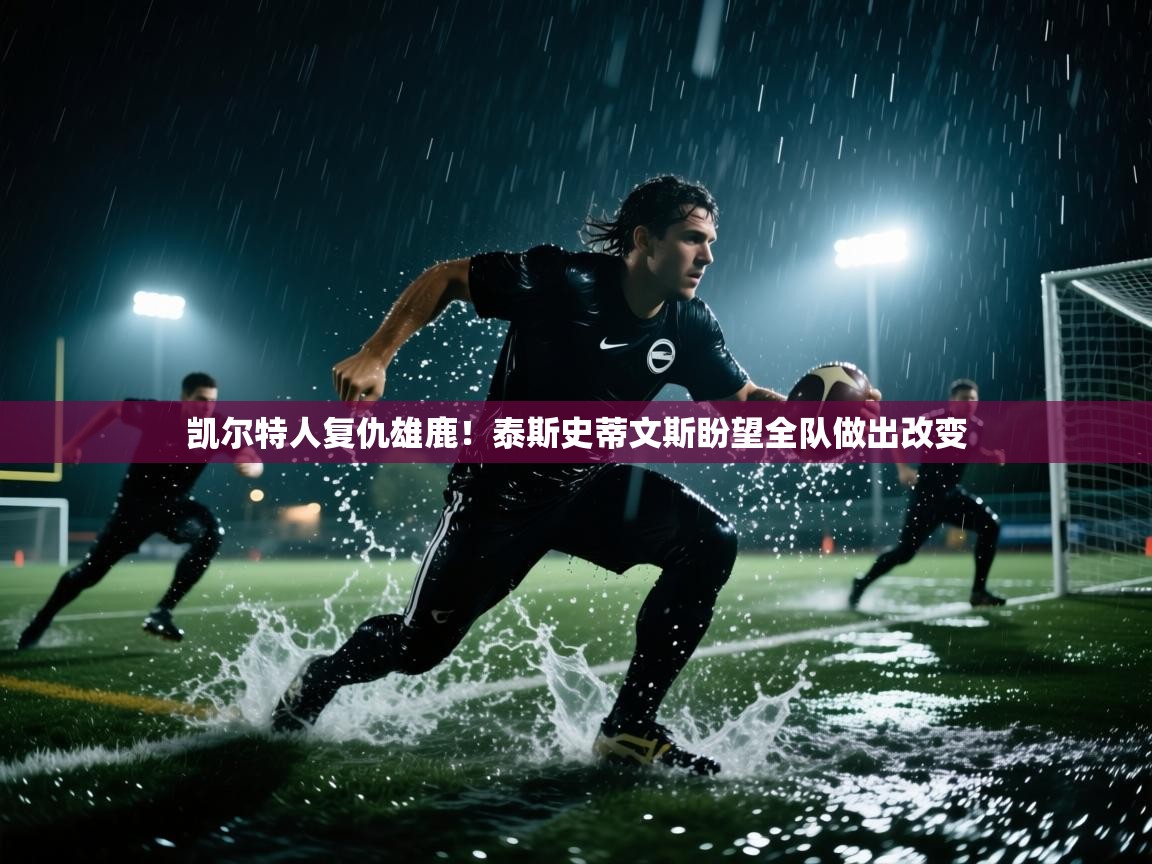 凯尔特人复仇雄鹿!泰斯史蒂文斯盼望全队做出改变 第2张